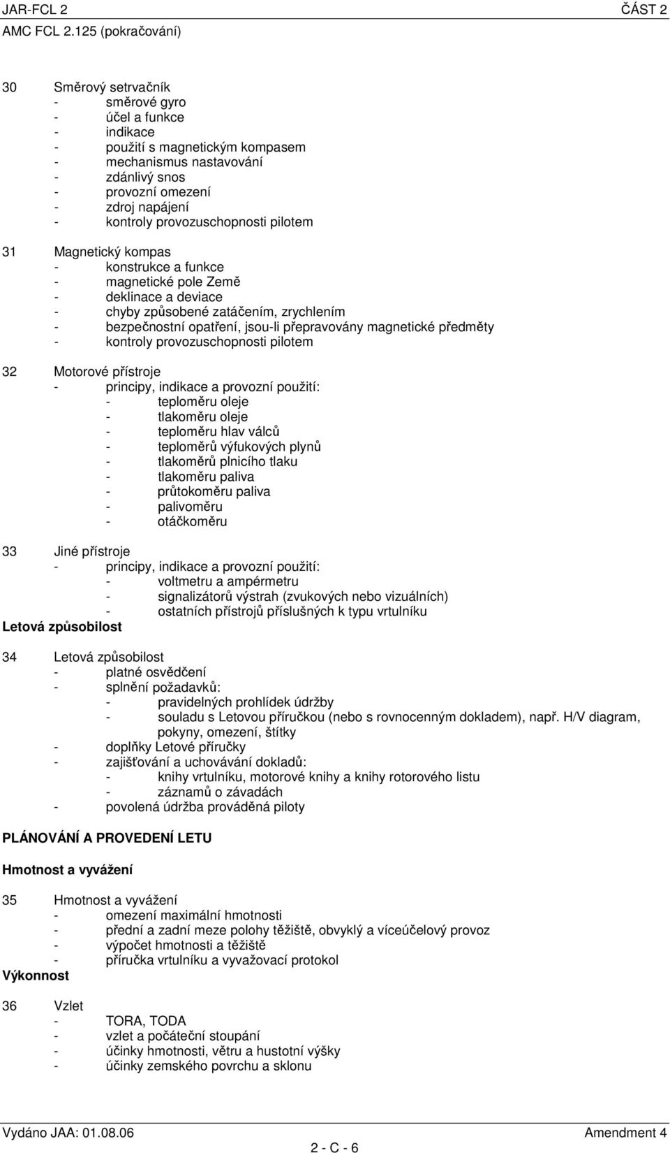 přepravovány magnetické předměty - kontroly provozuschopnosti pilotem 32 Motorové přístroje - principy, indikace a provozní použití: - teploměru oleje - tlakoměru oleje - teploměru hlav válců -