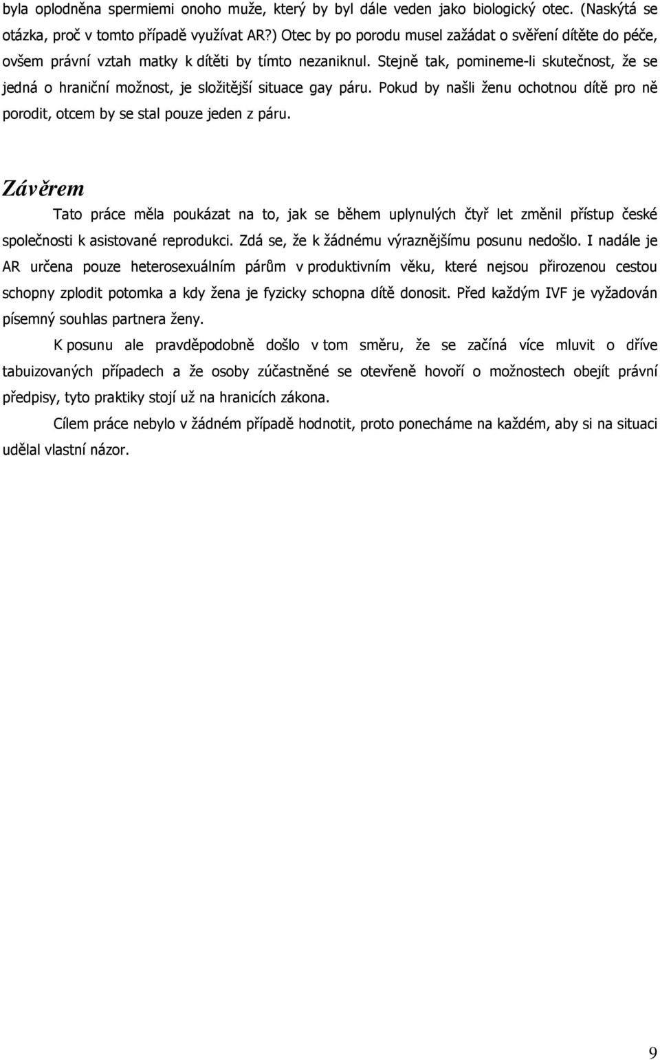 Stejně tak, pomineme-li skutečnost, že se jedná o hraniční možnost, je složitější situace gay páru. Pokud by našli ženu ochotnou dítě pro ně porodit, otcem by se stal pouze jeden z páru.