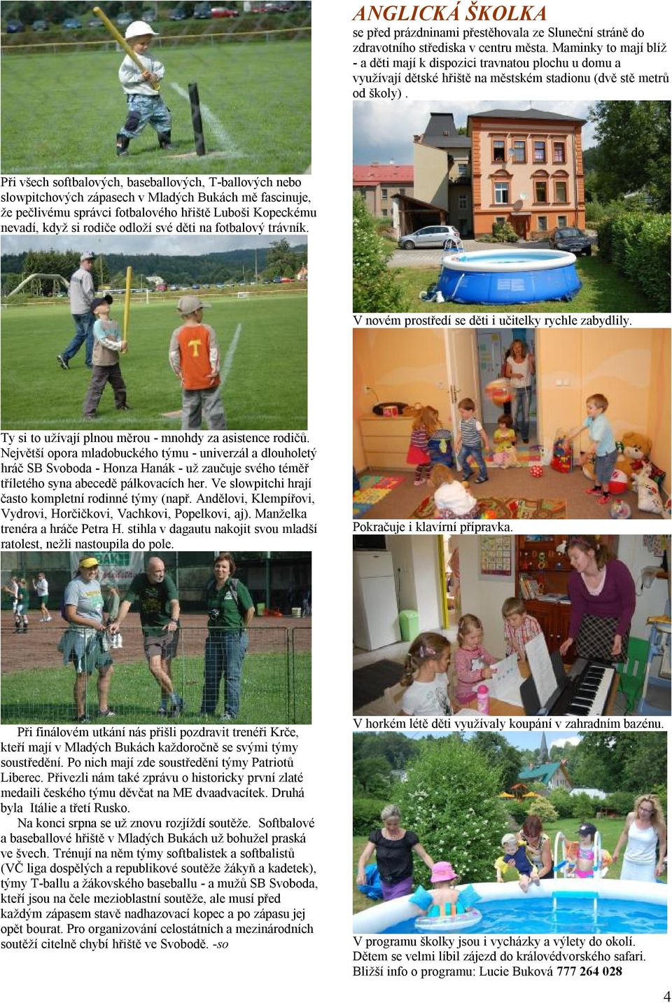 Při všech softbalových, baseballových, T-ballových nebo slowpitchových zápasech v Mladých Bukách mě fascinuje, že pečlivému správci fotbalového hřiště Luboši Kopeckému nevadí, když si rodiče odloží