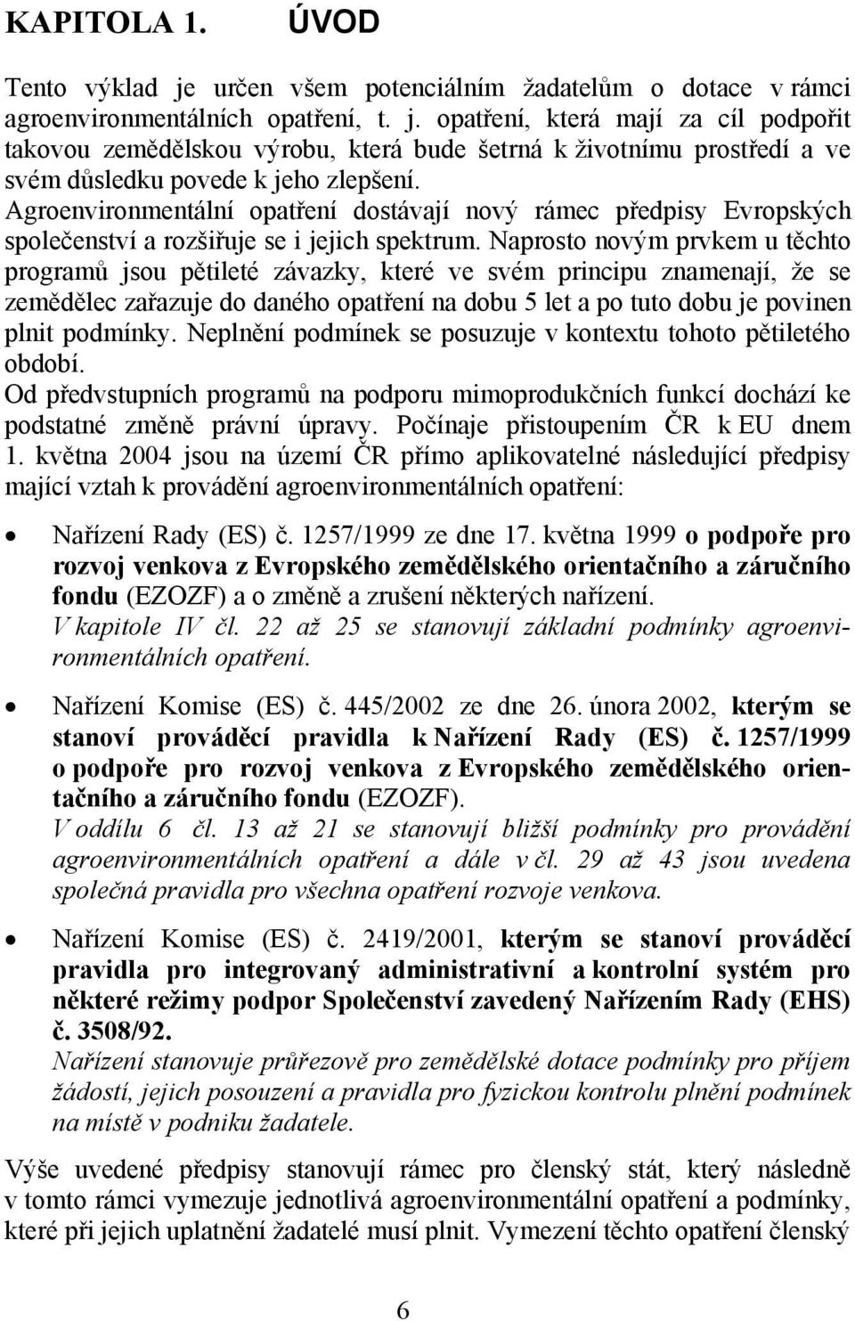 Naprosto novým prvkem u těchto programů jsou pětileté závazky, které ve svém principu znamenají, že se zemědělec zařazuje do daného opatření na dobu 5 let a po tuto dobu je povinen plnit podmínky.