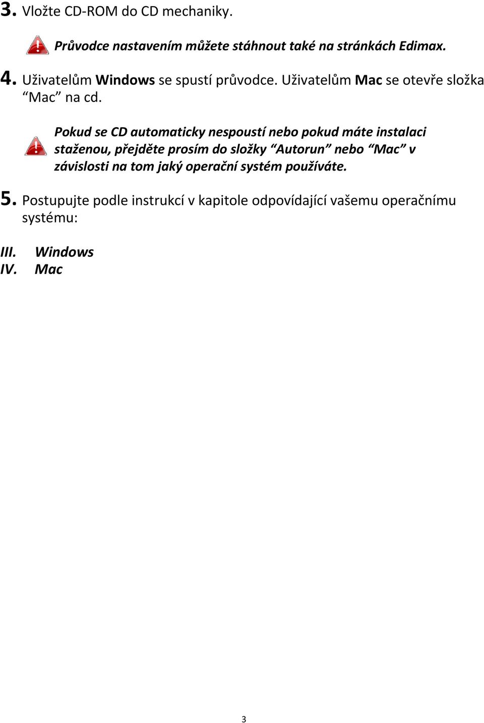 Pokud se CD automaticky nespoustí nebo pokud máte instalaci staženou, přejděte prosím do složky Autorun nebo Mac