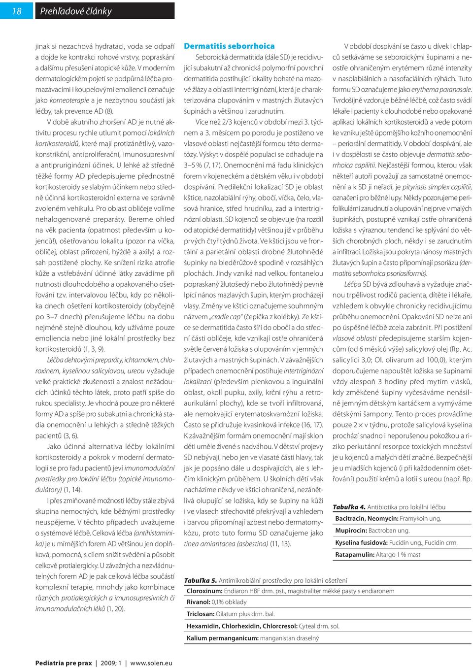 V době akutního zhoršení AD je nutné aktivitu procesu rychle utlumit pomocí lokálních kortikosteroidů, které mají protizánětlivý, vazokonstrikční, antiproliferační, imunosupresivní a antipruriginózní