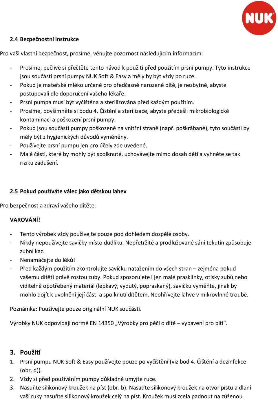 - Pokud je mateřské mléko určené pro předčasně narozené dítě, je nezbytné, abyste postupovali dle doporučení vašeho lékaře. - Prsní pumpa musí být vyčištěna a sterilizována před každým použitím.