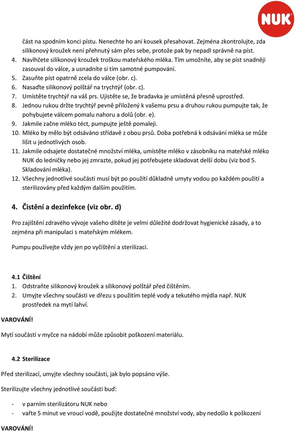 Nasaďte silikonový polštář na trychtýř (obr. c). 7. Umístěte trychtýř na váš prs. Ujistěte se, že bradavka je umístěná přesně uprostřed. 8.