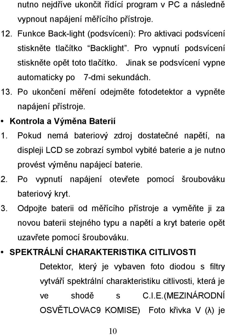 Kontrola a Výměna Baterií 1. Pokud nemá bateriový zdroj dostatečné napětí, na displeji LCD se zobrazí symbol vybité baterie a je nutno provést výměnu napájecí baterie. 2.