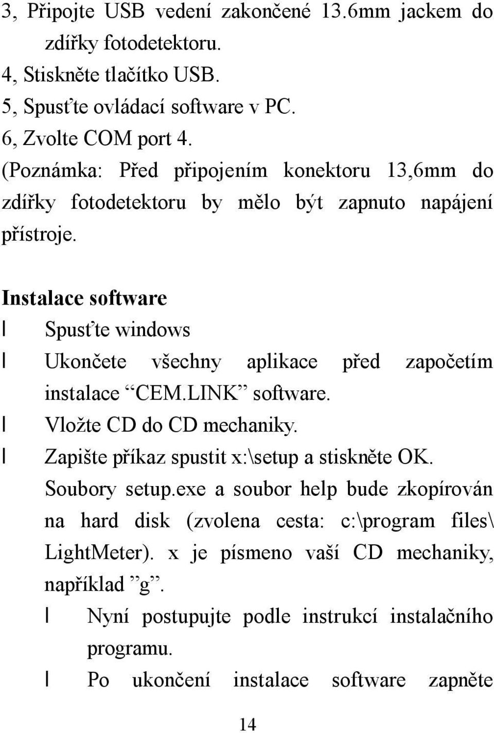 Instalace software Spusťte windows Ukončete všechny aplikace před započetím instalace CEM.LINK software. Vložte CD do CD mechaniky.