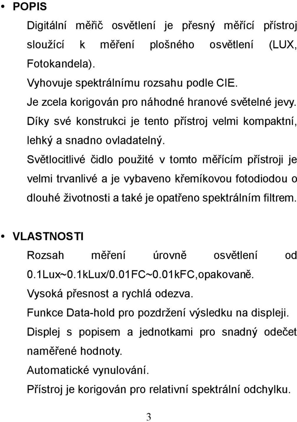 Světlocitlivé čidlo použité v tomto měřícím přístroji je velmi trvanlivé a je vybaveno křemíkovou fotodiodou o dlouhé životnosti a také je opatřeno spektrálním filtrem.