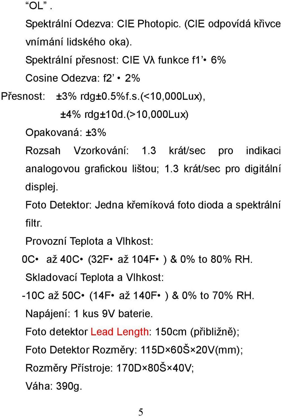 Foto Detektor: Jedna křemíková foto dioda a spektrální filtr. Provozní Teplota a Vlhkost: 0C až 40C (32F až 104F ) & 0% to 80% RH.