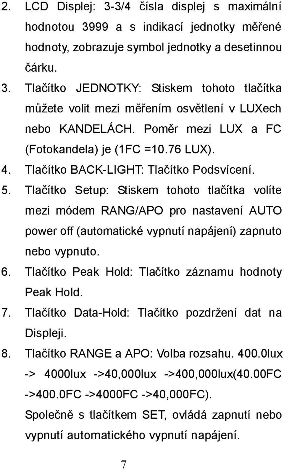 Tlačítko Setup: Stiskem tohoto tlačítka volíte mezi módem RANG/APO pro nastavení AUTO power off (automatické vypnutí napájení) zapnuto nebo vypnuto. 6.