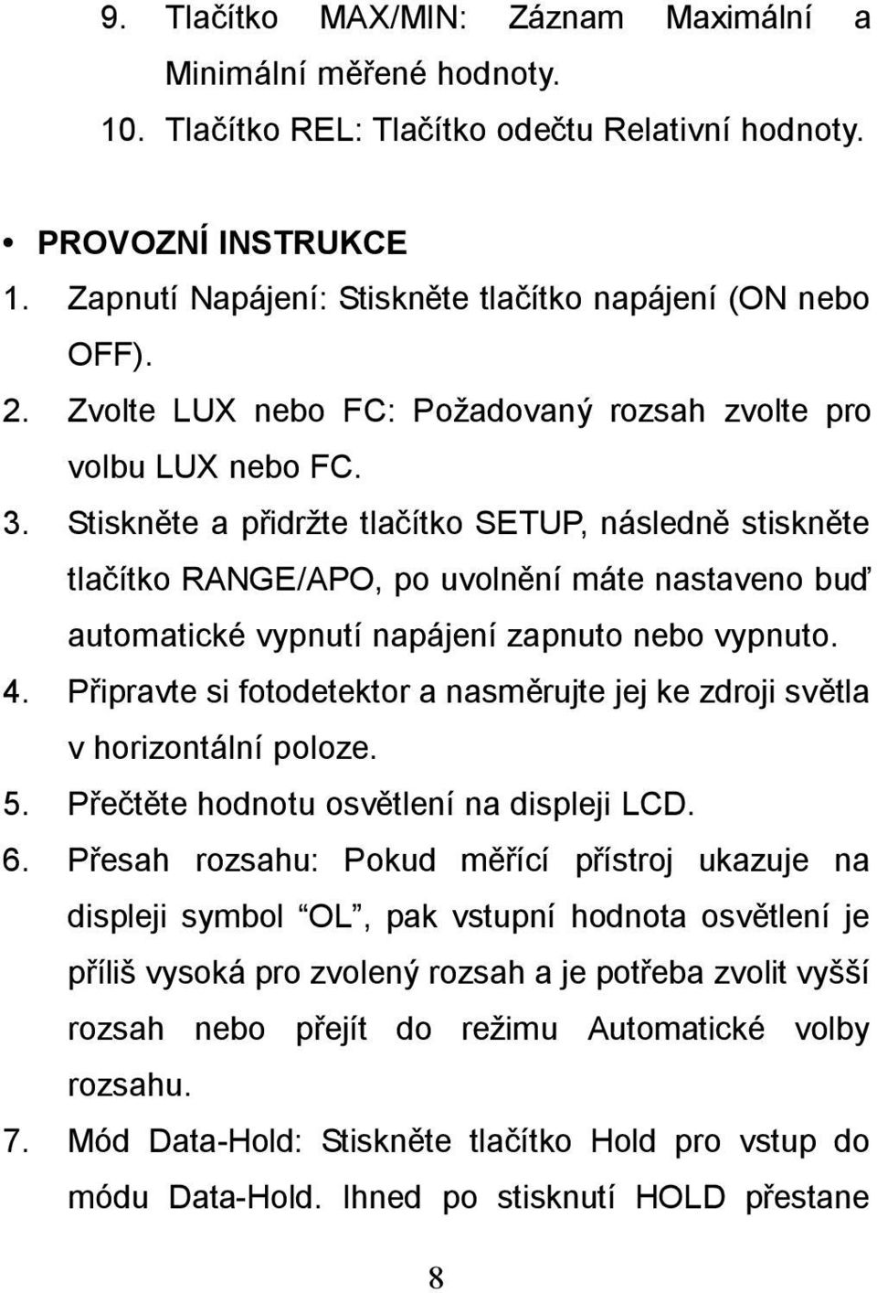 Stiskněte a přidržte tlačítko SETUP, následně stiskněte tlačítko RANGE/APO, po uvolnění máte nastaveno buď automatické vypnutí napájení zapnuto nebo vypnuto. 4.