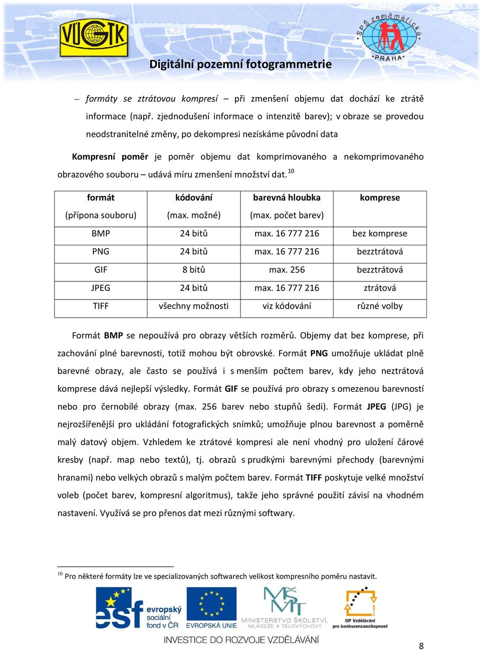 obrazového souboru udává míru zmenšení množství dat. 10 formát kódování (přípona souboru) (max. možné) BMP 24 bitů PNG 24 bitů GIF 8 bitů JPEG 24 bitů TIFF všechny možnosti barevná hloubka (max.