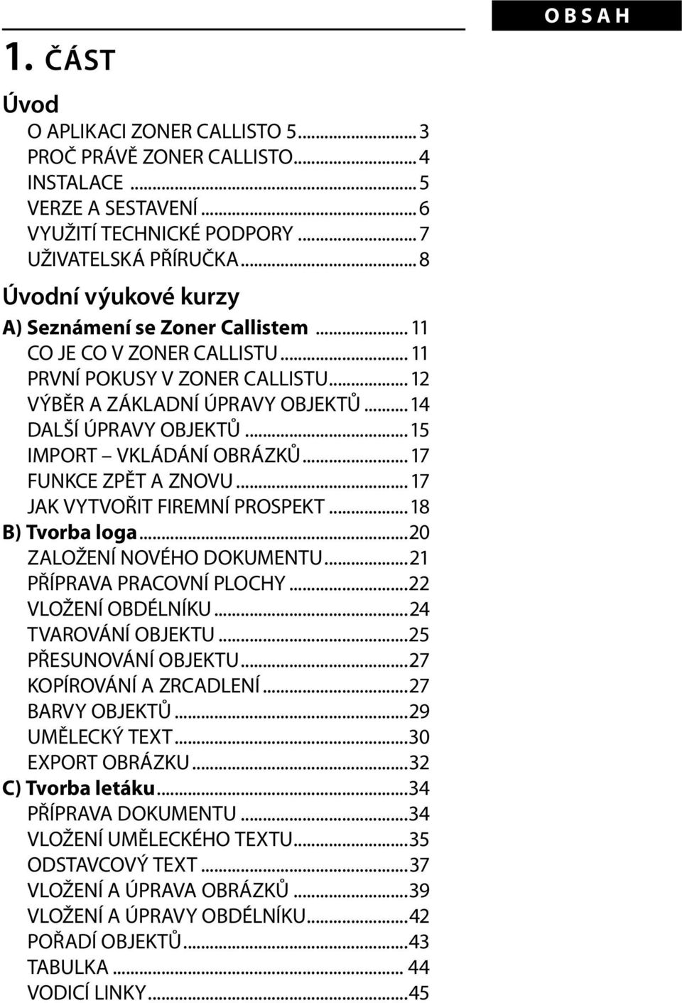 ..15 IMPORT VKLÁDÁNÍ OBRÁZKŮ...17 FUNKCE ZPĚT A ZNOVU...17 JAK VYTVOŘIT FIREMNÍ PROSPEKT...18 B) Tvorba loga...20 ZALOŽENÍ NOVÉHO DOKUMENTU...21 PŘÍPRAVA PRACOVNÍ PLOCHY...22 VLOŽENÍ OBDÉLNÍKU.