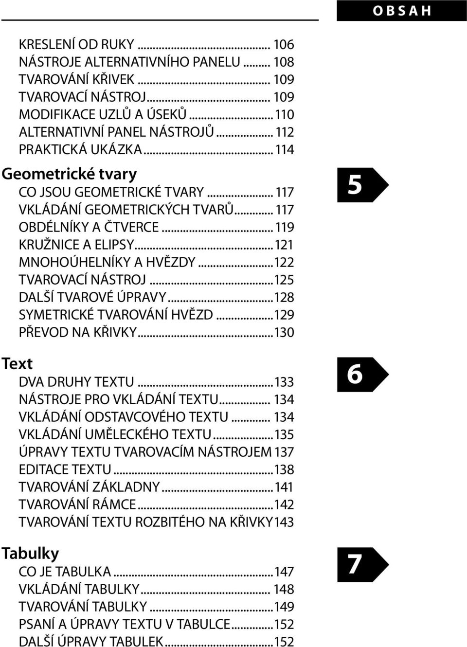 ..125 DALŠÍ TVAROVÉ ÚPRAVY...128 SYMETRICKÉ TVAROVÁNÍ HVĚZD...129 PŘEVOD NA KŘIVKY...130 Text DVA DRUHY TEXTU...133 NÁSTROJE PRO VKLÁDÁNÍ TEXTU... 134 VKLÁDÁNÍ ODSTAVCOVÉHO TEXTU.