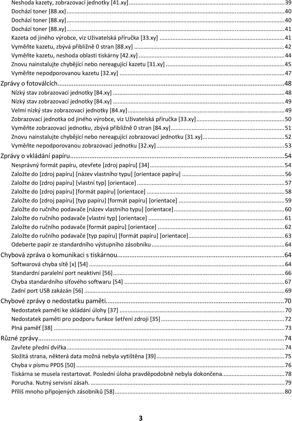 ..48 Nízký stav zobrazovací jednotky [84.xy]...48 Nízký stav zobrazovací jednotky [84.xy]...49 Velmi nízký stav zobrazovací jednotky [84.xy]...49 Zobrazovací jednotka od jiného výrobce, viz Uživatelská příručka [33.