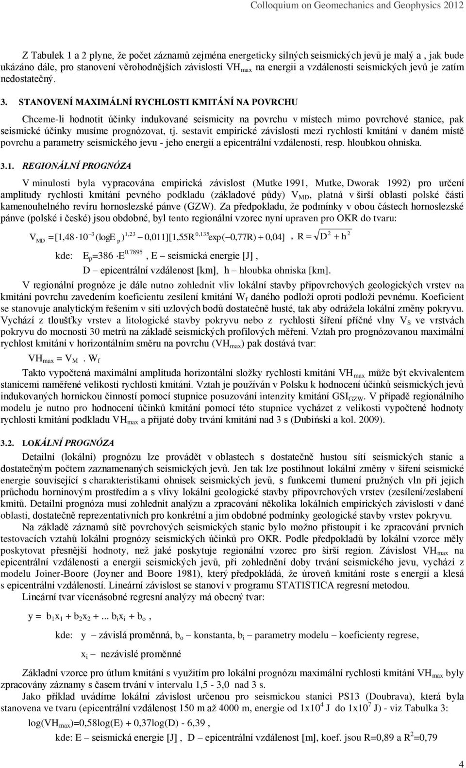 STANOVENÍ MAXIMÁLNÍ RYCHLOSTI KMITÁNÍ NA POVRCHU Chceme-li hodnotit účinky indukované seismicity na povrchu v místech mimo povrchové stanice, pak seismické účinky musíme prognózovat, tj.