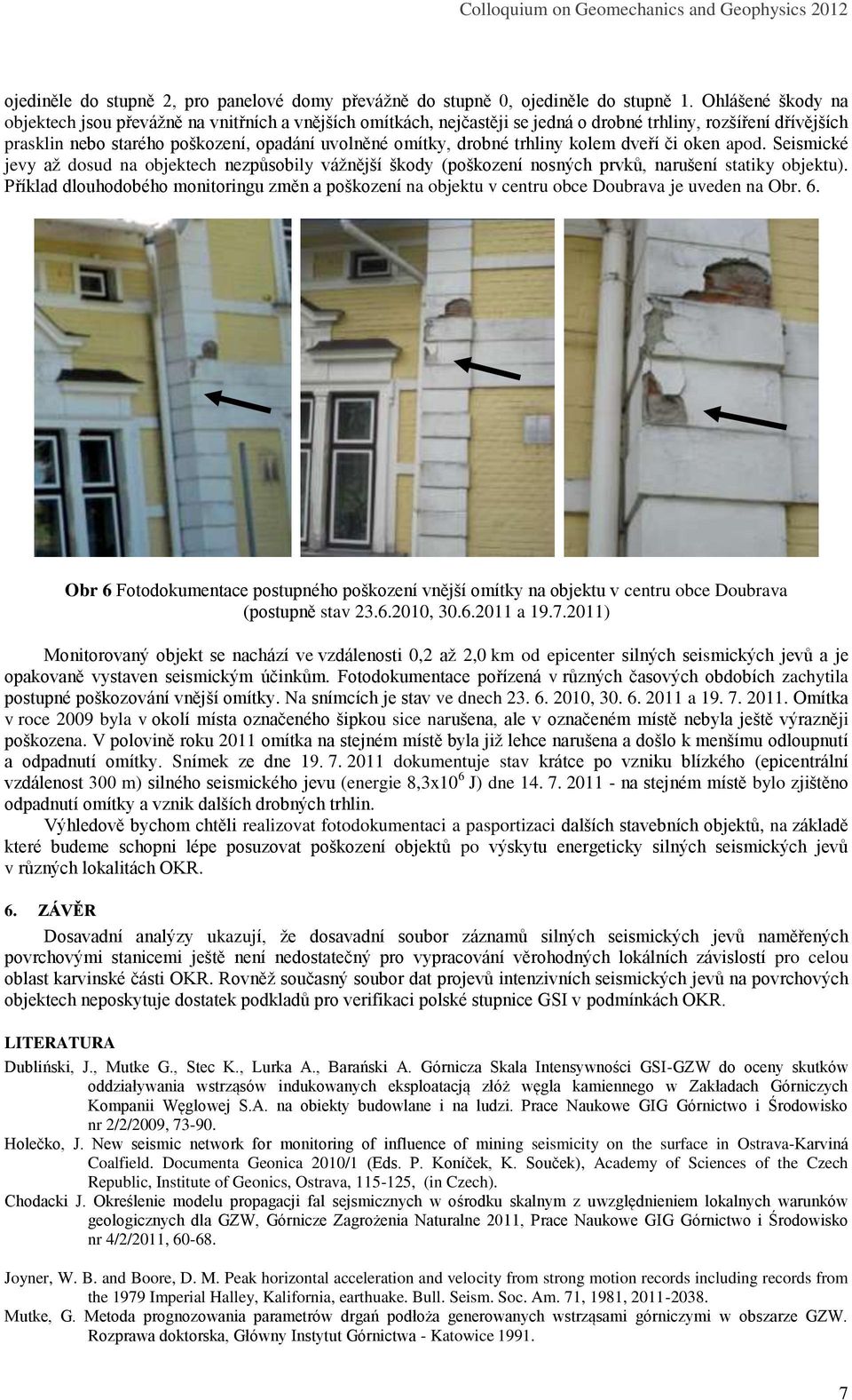 trhliny kolem dveří či oken apod. Seismické jevy až dosud na objektech nezpůsobily vážnější škody (poškození nosných prvků, narušení statiky objektu).