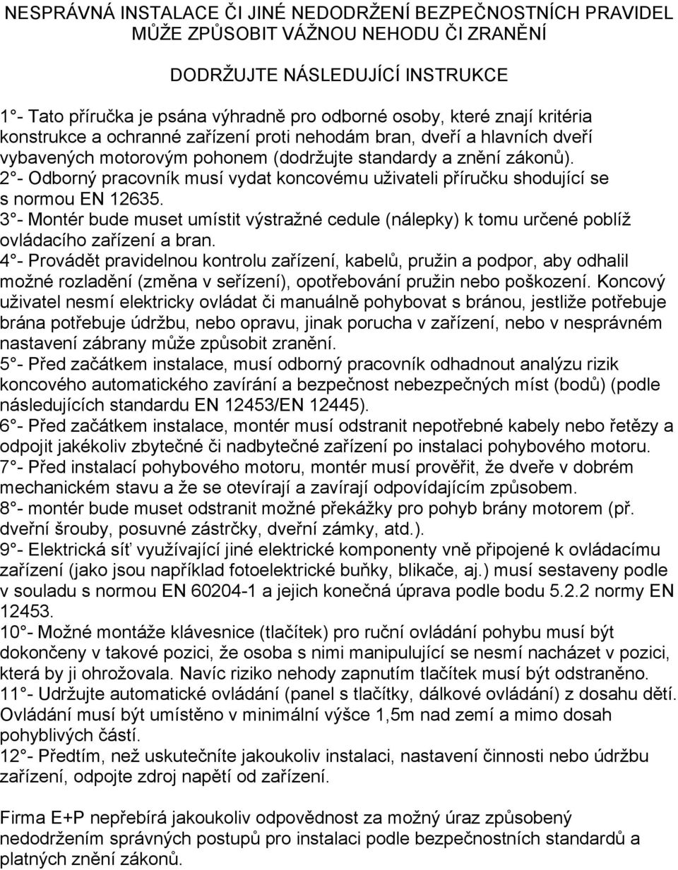 2 - Odborný pracovník musí vydat koncovému uživateli příručku shodující se s normou EN 12635. 3 - Montér bude muset umístit výstražné cedule (nálepky) k tomu určené poblíž ovládacího zařízení a bran.