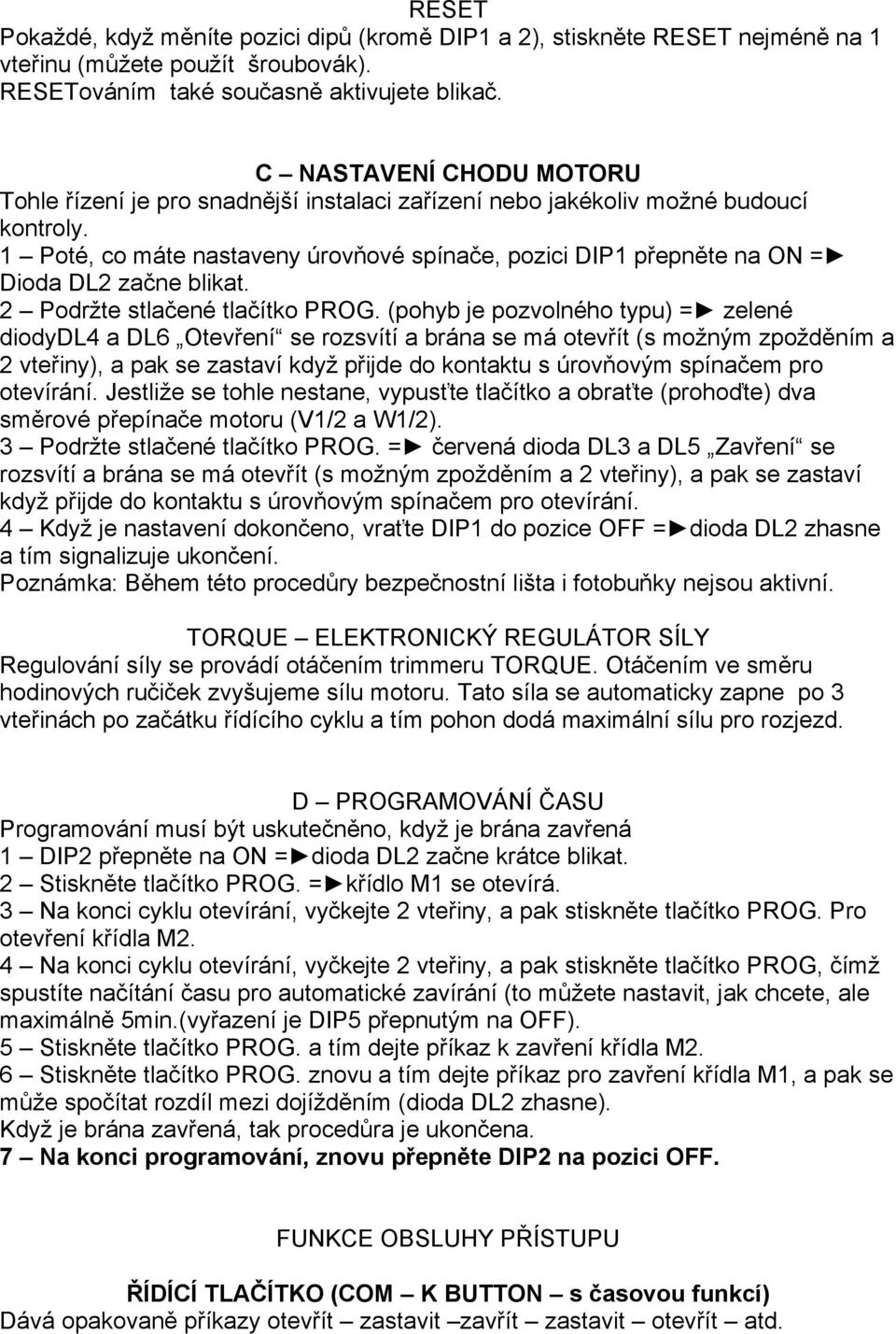 1 Poté, co máte nastaveny úrovňové spínače, pozici DIP1 přepněte na ON = Dioda DL2 začne blikat. 2 Podržte stlačené tlačítko PROG.