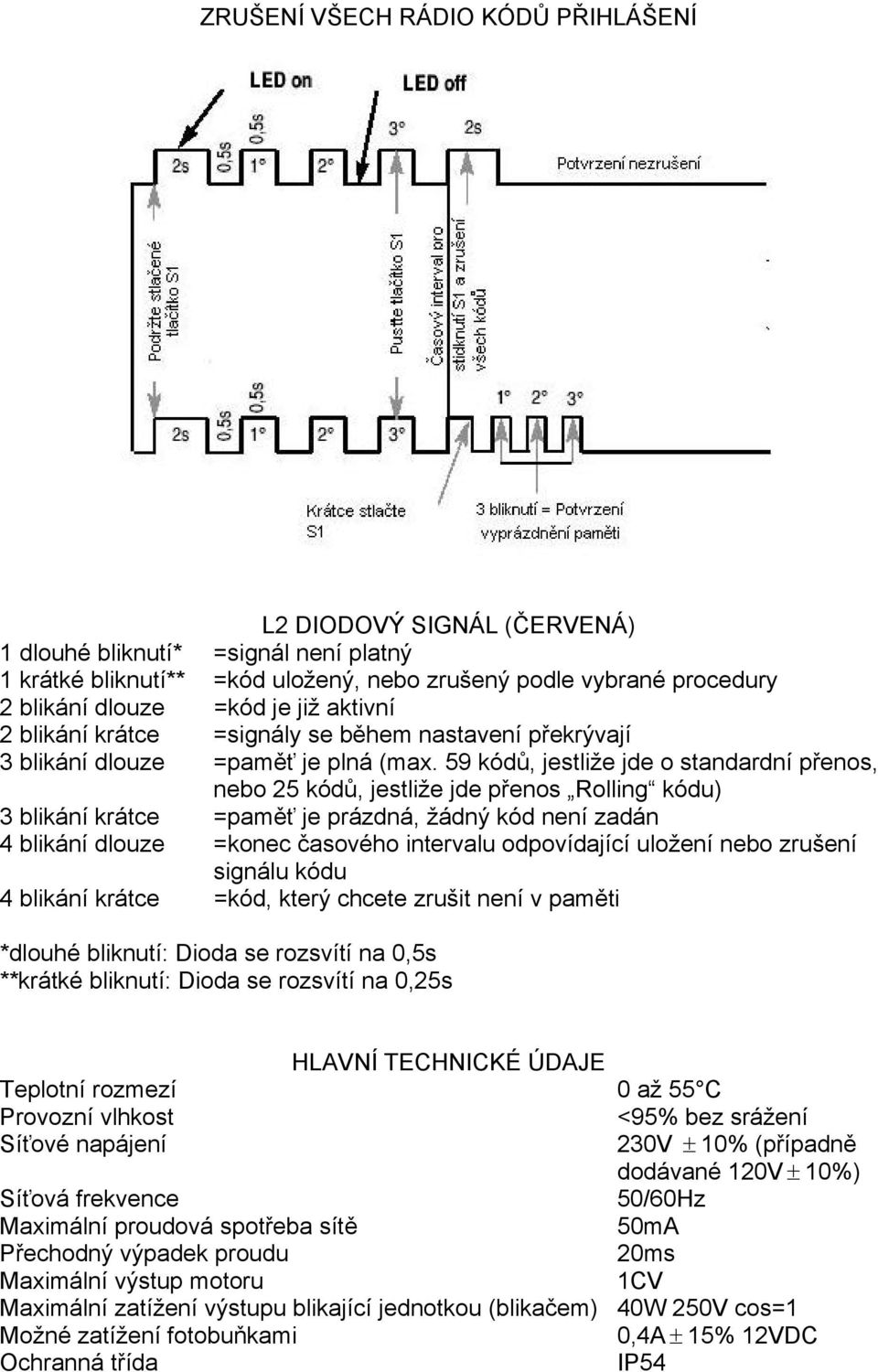 59 kódů, jestliže jde o standardní přenos, nebo 25 kódů, jestliže jde přenos Rolling kódu) 3 blikání krátce =paměť je prázdná, žádný kód není zadán 4 blikání dlouze =konec časového intervalu