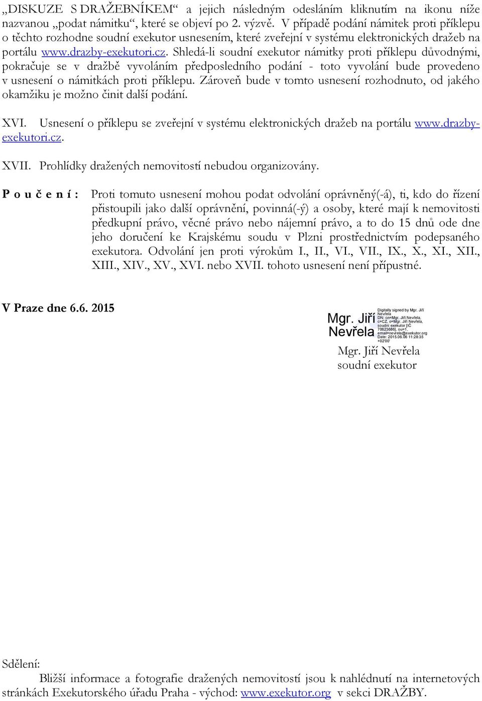 Shledá-li soudní exekutor námitky proti příklepu důvodnými, pokračuje se v dražbě vyvoláním předposledního podání - toto vyvolání bude provedeno v usnesení o námitkách proti příklepu.