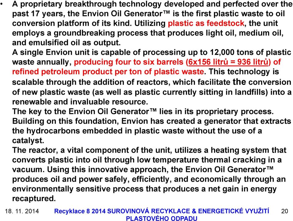 A single Envion unit is capable of processing up to 12,000 tons of plastic waste annually, producing four to six barrels (6x156 litrů = 936 litrů) of refined petroleum product per ton of plastic