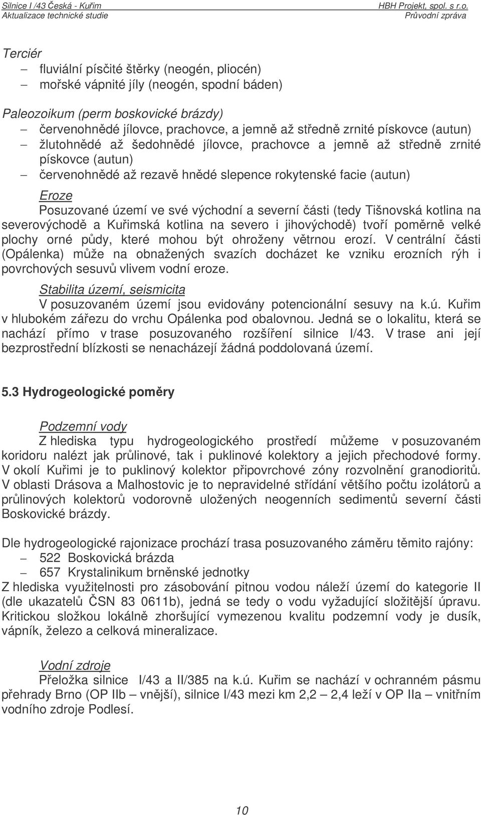 Tišnovská kotlina na severovýchod a Kuimská kotlina na severo i jihovýchod) tvoí pomrn velké plochy orné pdy, které mohou být ohroženy vtrnou erozí.
