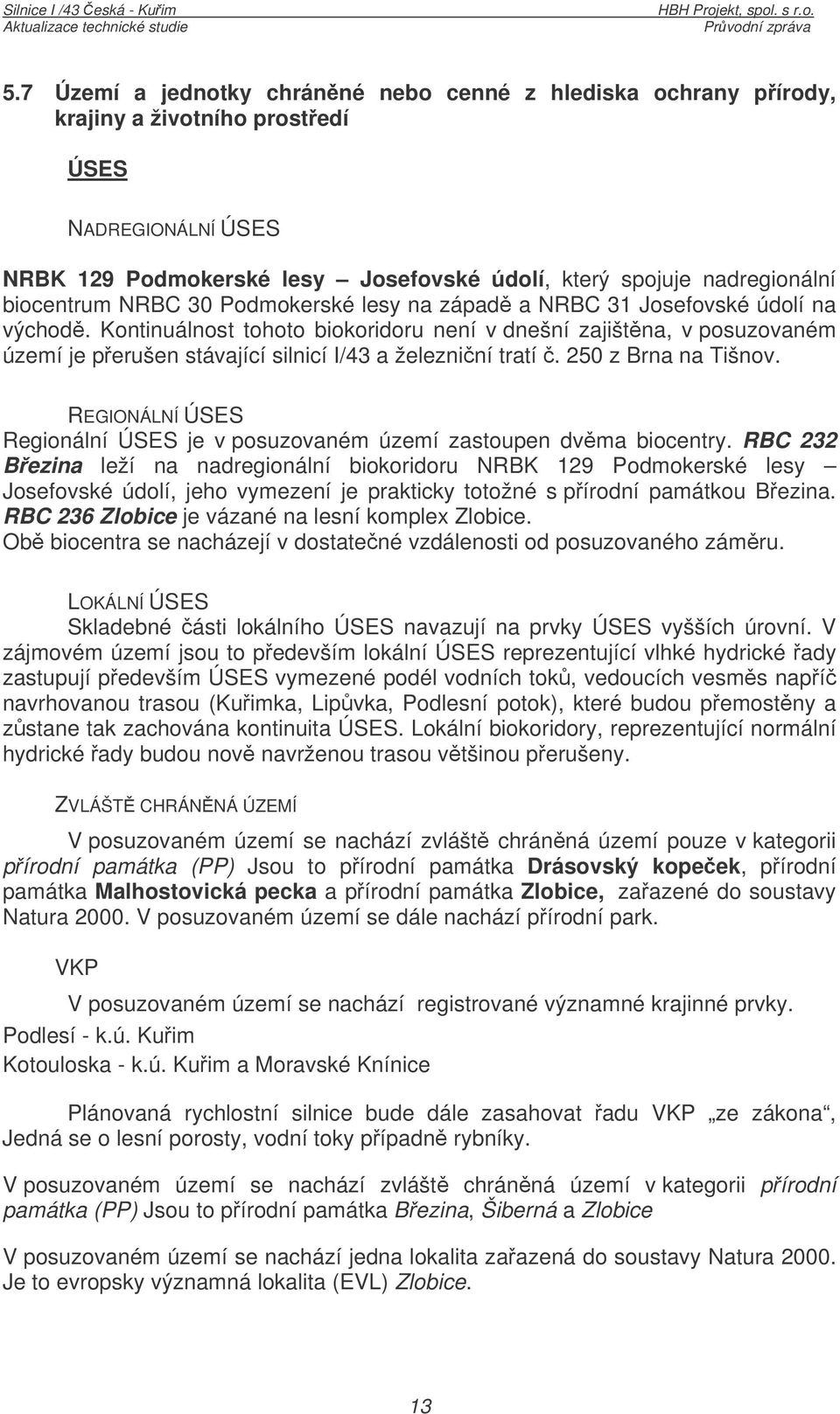 Kontinuálnost tohoto biokoridoru není v dnešní zajištna, v posuzovaném území je perušen stávající silnicí I/43 a železniní tratí. 250 z Brna na Tišnov.
