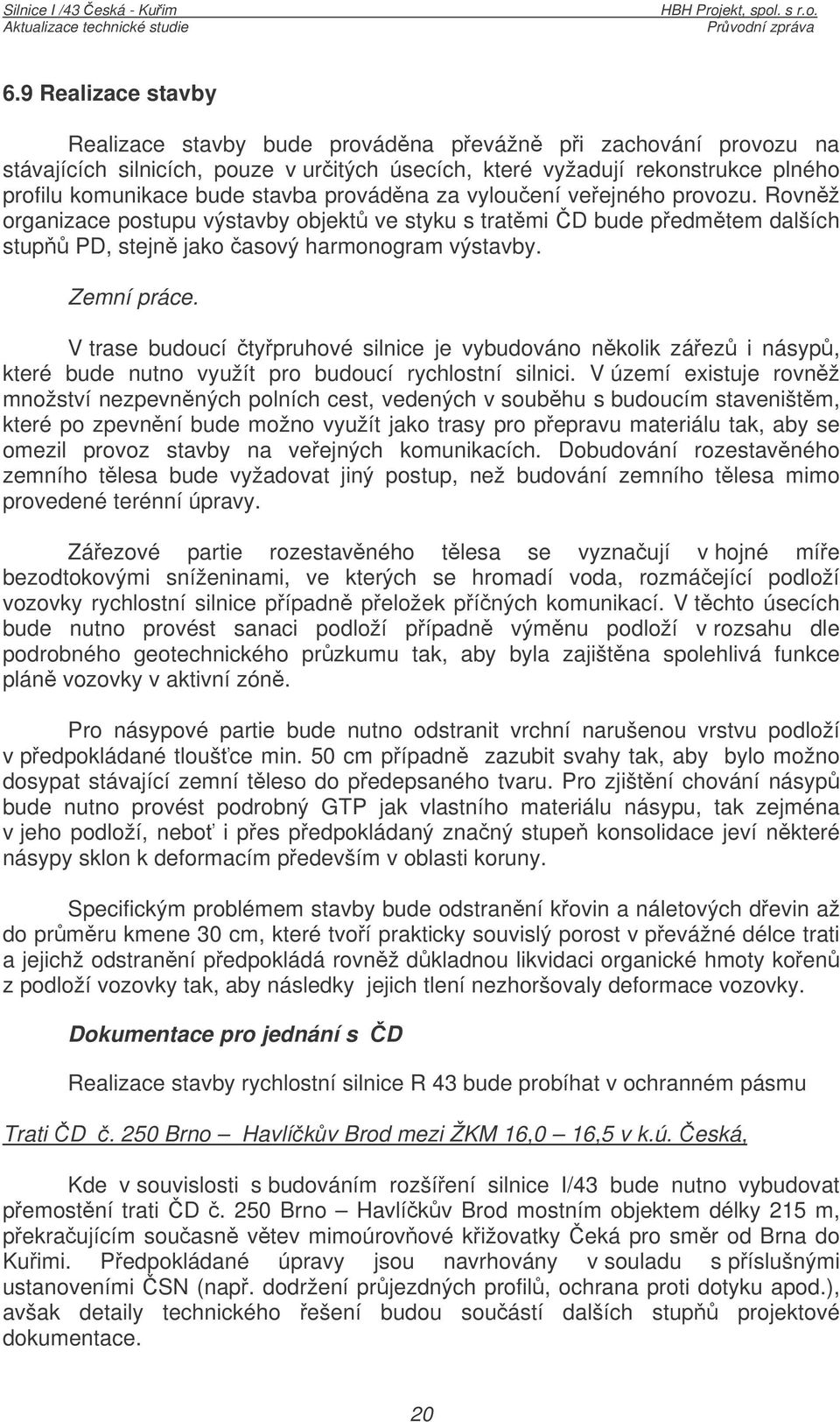 V trase budoucí typruhové silnice je vybudováno nkolik záez i násyp, které bude nutno využít pro budoucí rychlostní silnici.