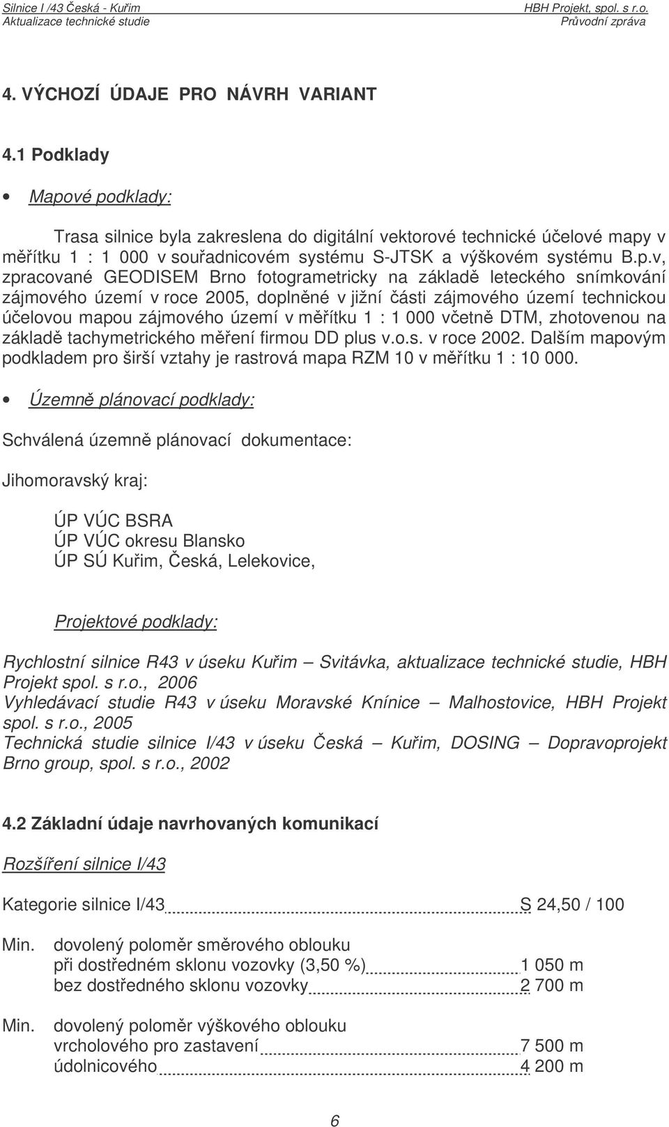 vé podklady: Trasa silnice byla zakreslena do digitální vektorové technické úelové mapy v mítku 1 : 1 000 v souadnicovém systému S-JTSK a výškovém systému B.p.v, zpracované GEODISEM Brno