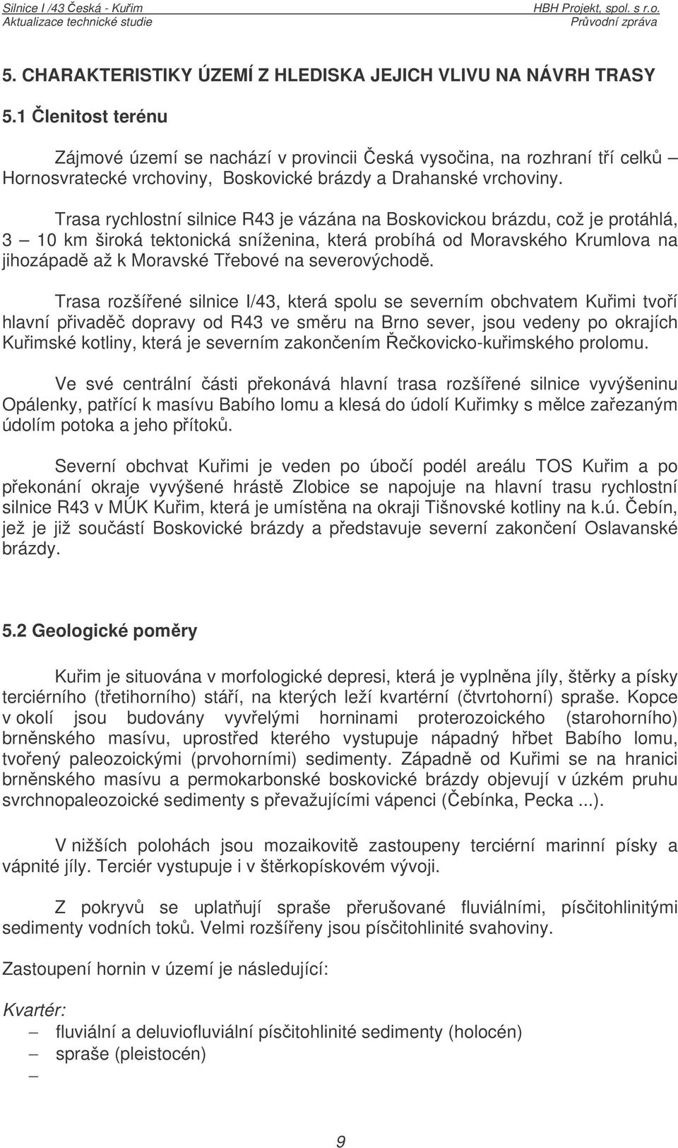 Trasa rychlostní silnice R43 je vázána na Boskovickou brázdu, což je protáhlá, 3 10 km široká tektonická sníženina, která probíhá od Moravského Krumlova na jihozápad až k Moravské Tebové na
