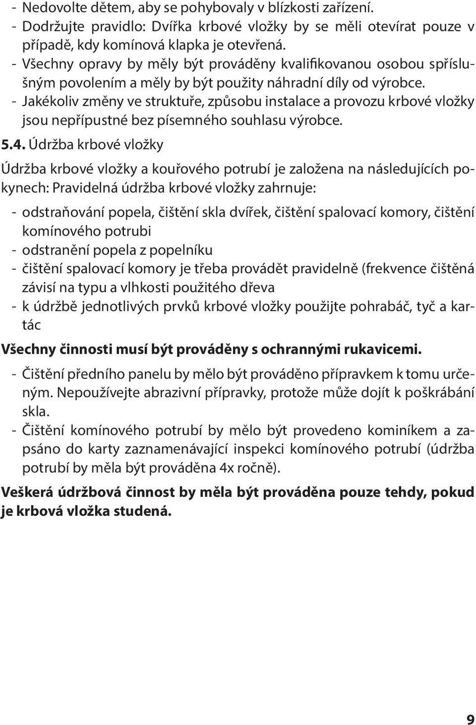 - Jakékoliv změny ve struktuře, způsobu instalace a provozu krbové vložky jsou nepřípustné bez písemného souhlasu výrobce. 5.4.
