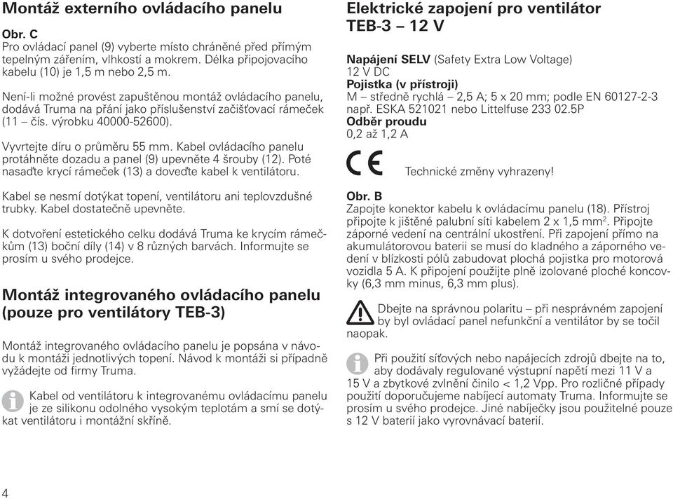 Kabel ovládacího panelu protáhněte dozadu a panel (9) upevněte 4 šrouby (12). Poté nasaďte krycí rámeček (13) a doveďte kabel k ventilátoru.