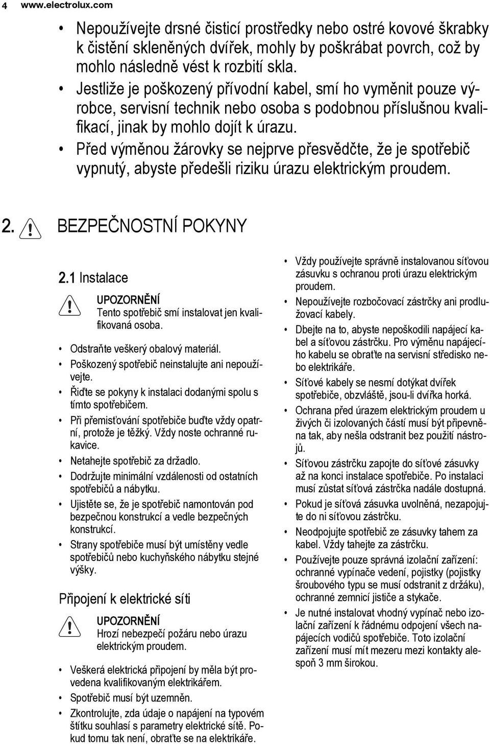 Před výměnou žárovky se nejprve přesvědčte, že je spotřebič vypnutý, abyste předešli riziku úrazu elektrickým proudem. 2. BEZPEČNOSTNÍ POKYNY 2.