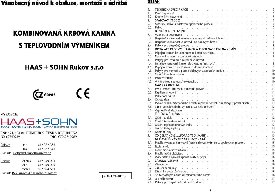 ................ 5 2. SPALOVACÍ PROCES................ 6 2.1. Množství paliva a nastavení spalovacího procesu........... 6 2.2. Palivo.................. 7 3. BEZPEČNOST PROVOZU................. 7 3.1. Všeobecná ustanovení.