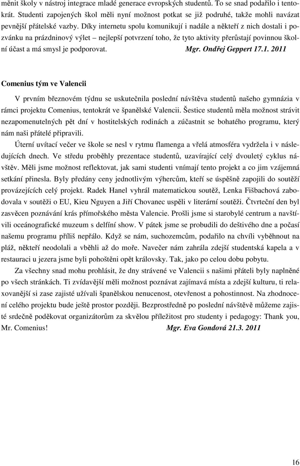 Díky internetu spolu komunikují i nadále a někteří z nich dostali i pozvánku na prázdninový výlet nejlepší potvrzení toho, že tyto aktivity přerůstají povinnou školní účast a má smysl je podporovat.