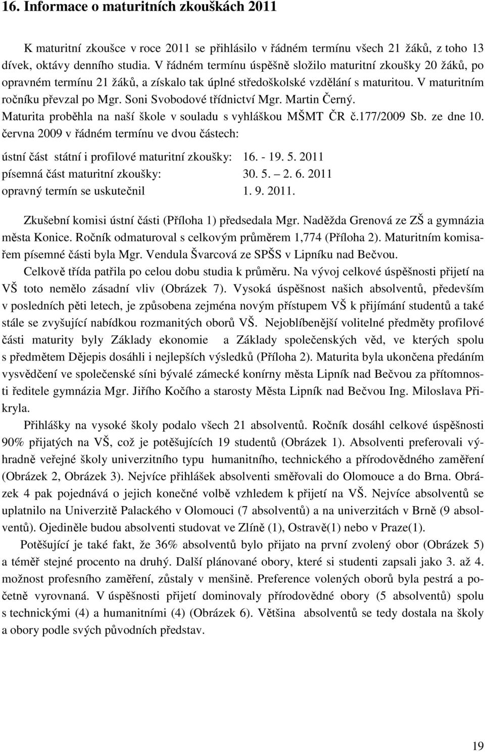 Soni Svobodové třídnictví Mgr. Martin Černý. Maturita proběhla na naší škole v souladu s vyhláškou MŠMT ČR č.177/2009 Sb. ze dne 10.