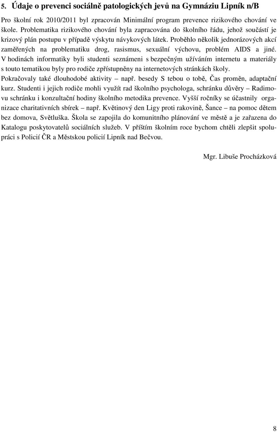 Proběhlo několik jednorázových akcí zaměřených na problematiku drog, rasismus, sexuální výchovu, problém AIDS a jiné.