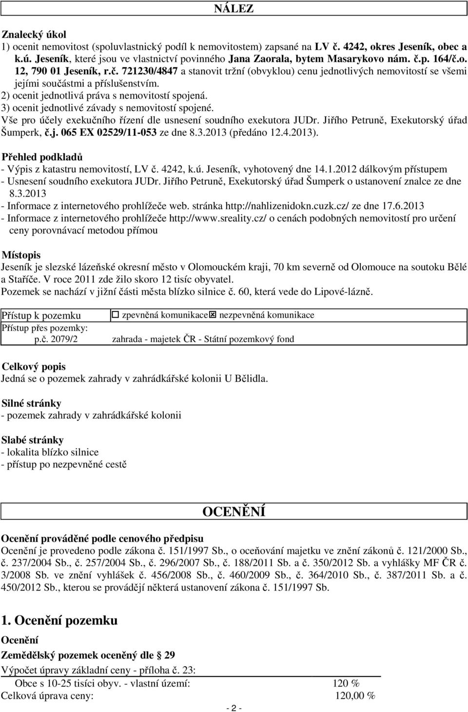 2) ocenit jednotlivá práva s nemovitostí spojená. 3) ocenit jednotlivé závady s nemovitostí spojené. Vše pro účely exekučního řízení dle usnesení soudního exekutora JUDr.