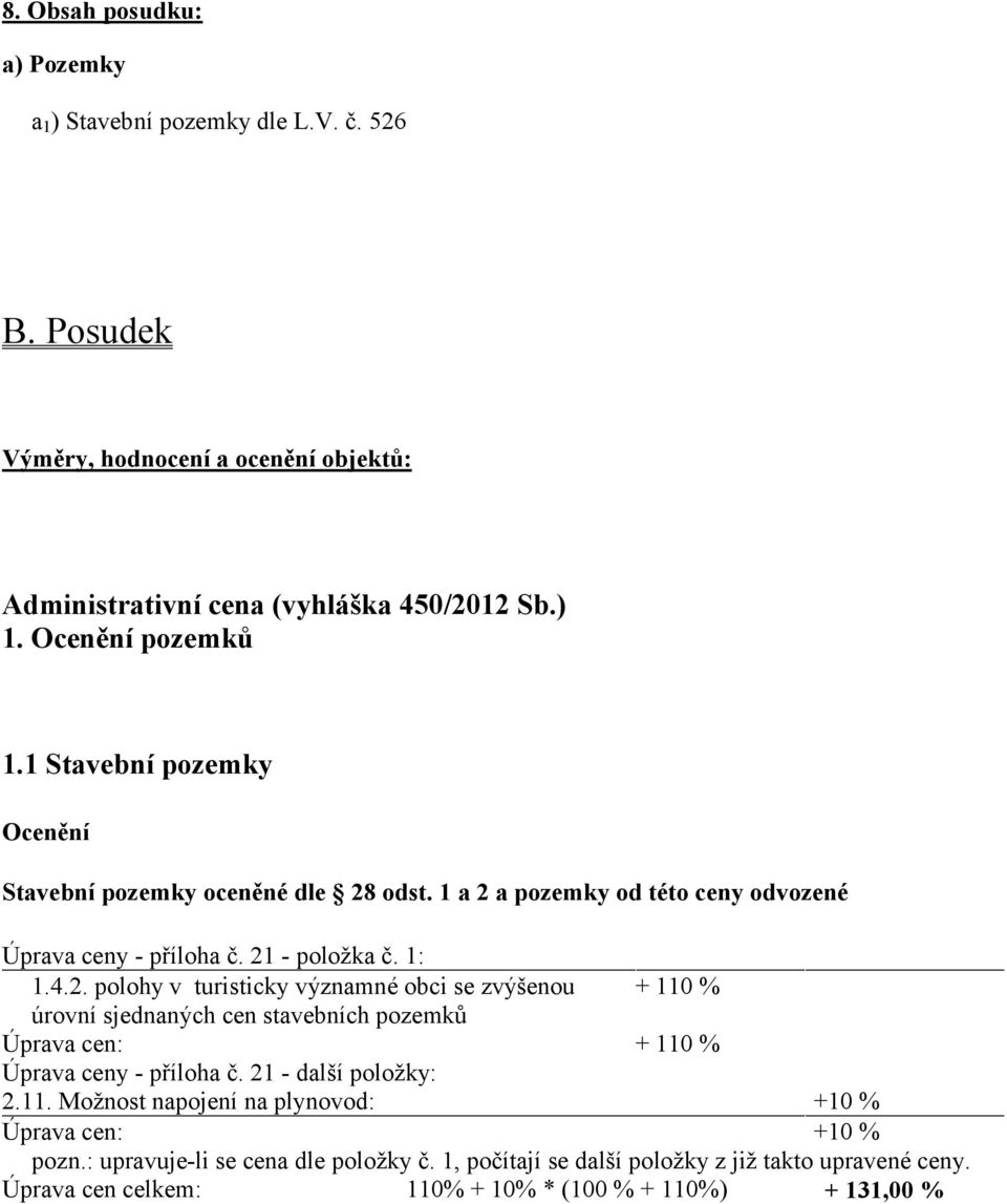 odst. 1 a 2 a pozemky od této ceny odvozené Úprava ceny - příloha č. 21 - položka č. 1: 1.4.2. polohy v turisticky významné obci se zvýšenou + 110 % úrovní sjednaných cen stavebních pozemků Úprava cen: + 110 % Úprava ceny - příloha č.