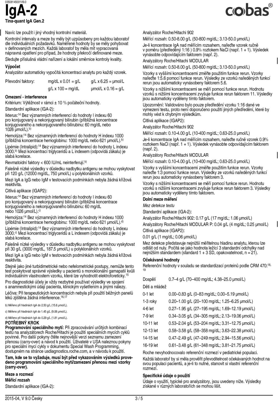 Sledujte příslušná vládní nařízení a lokální směrnice kontroly kvality. Výpočet Analyzátor automaticky vypočítá koncentraci analytu pro každý vzorek. Převodní faktory: mg/dl x 0.01 = g/l g/l x 6.