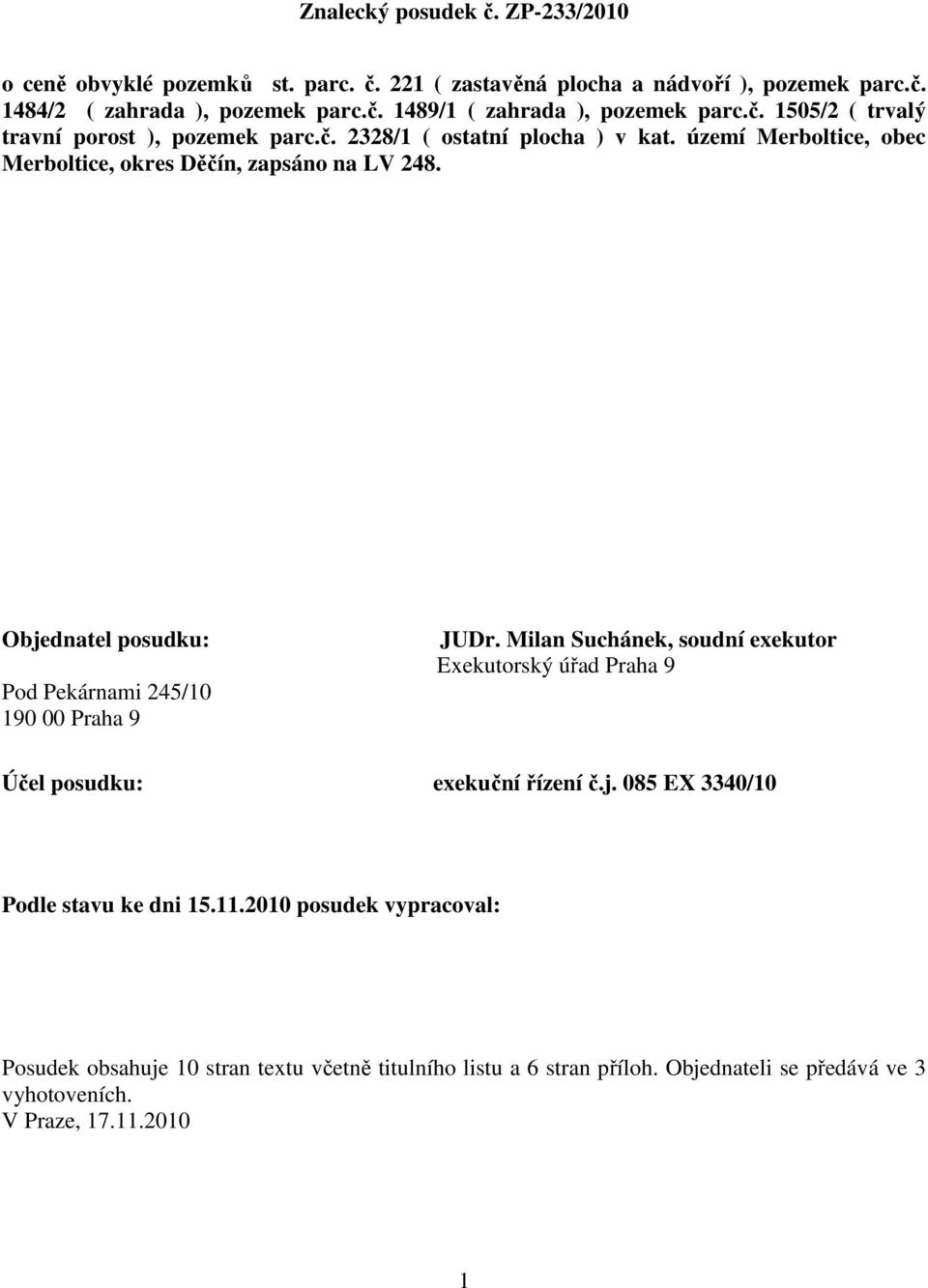 Objednatel posudku: Pod Pekárnami 245/10 190 00 Praha 9 JUDr. Milan Suchánek, soudní exekutor Exekutorský úřad Praha 9 Účel posudku: exekuční řízení č.j. 085 EX 3340/10 Podle stavu ke dni 15.