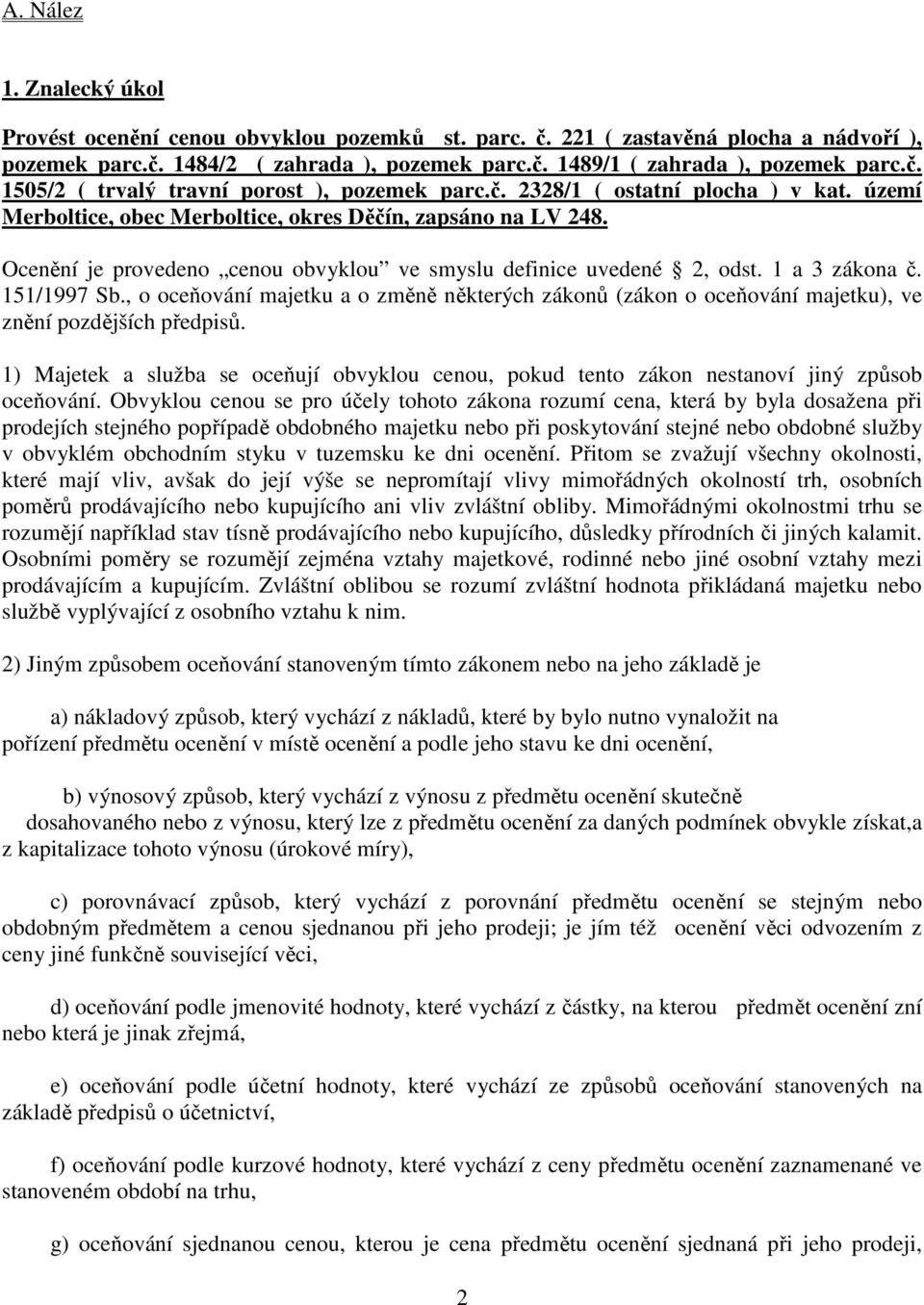 Ocenění je provedeno cenou obvyklou ve smyslu definice uvedené 2, odst. 1 a 3 zákona č. 151/1997 Sb.