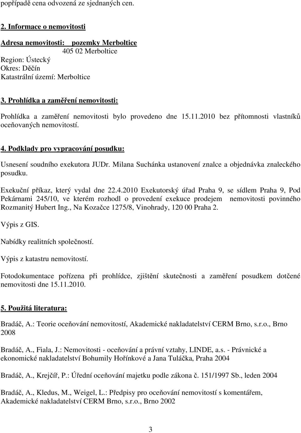 Podklady pro vypracování posudku: Usnesení soudního exekutora JUDr. Milana Suchánka ustanovení znalce a objednávka znaleckého posudku. Exekuční příkaz, který vydal dne 22.4.