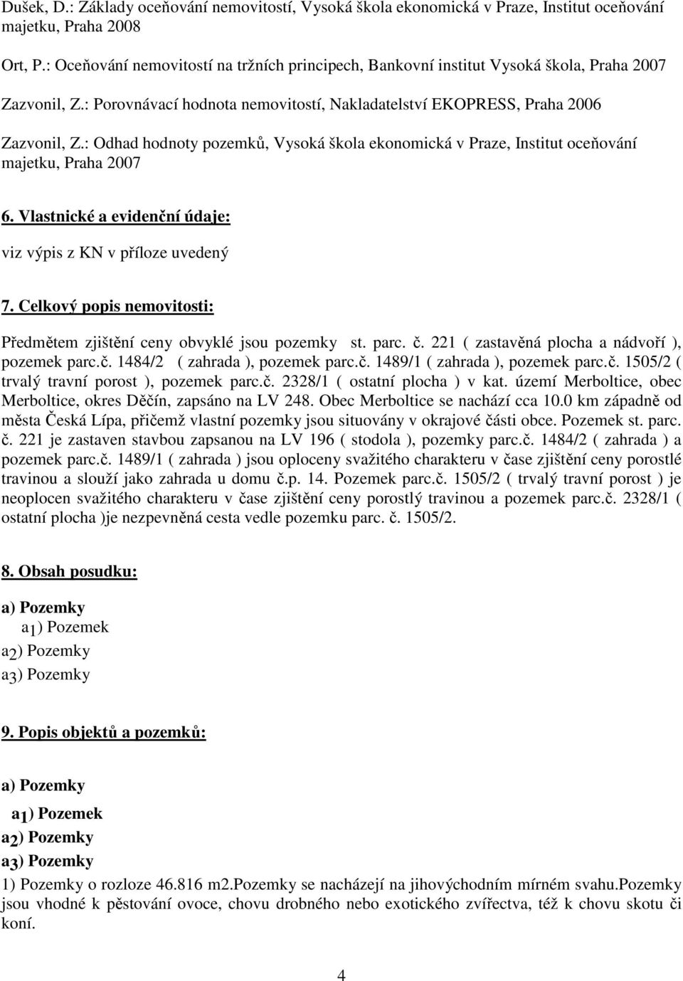 : Odhad hodnoty pozemků, Vysoká škola ekonomická v Praze, Institut oceňování majetku, Praha 2007 6. Vlastnické a evidenční údaje: viz výpis z KN v příloze uvedený 7.