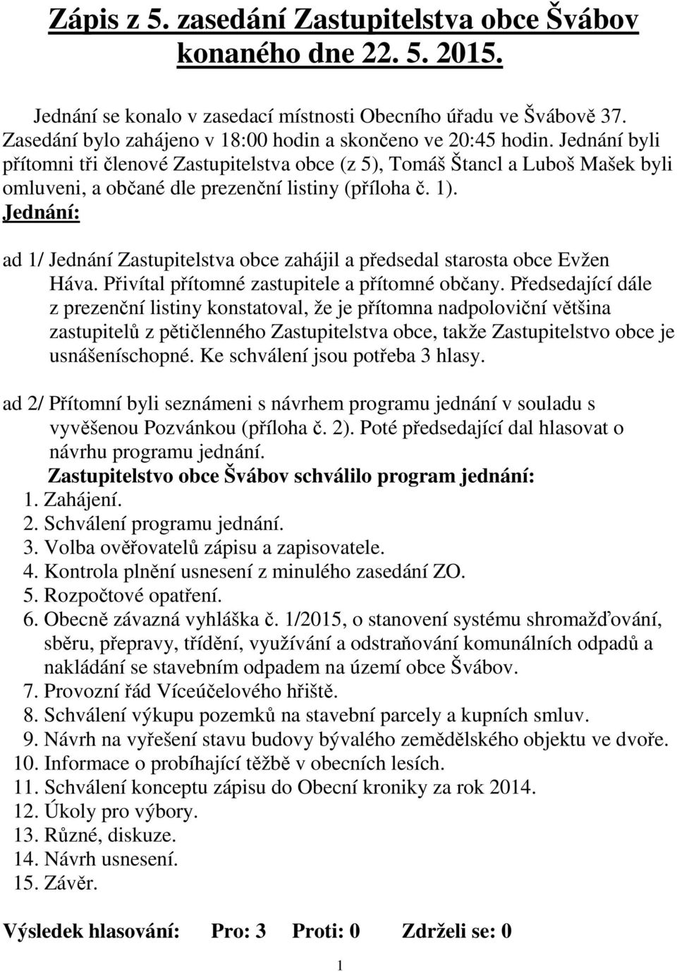 Jednání byli přítomni tři členové Zastupitelstva obce (z 5), Tomáš Štancl a Luboš Mašek byli omluveni, a občané dle prezenční listiny (příloha č. 1).