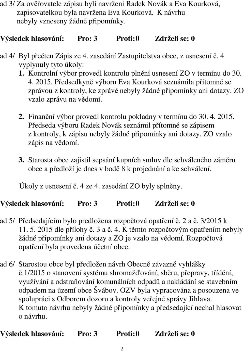 Předsedkyně výboru Eva Kourková seznámila přítomné se zprávou z kontroly, ke zprávě nebyly žádné připomínky ani dotazy. ZO vzalo zprávu na vědomí. 2.