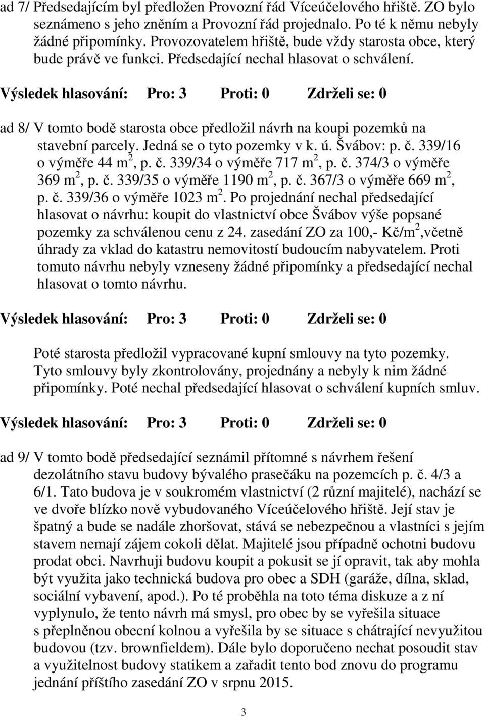 ad 8/ V tomto bodě starosta obce předložil návrh na koupi pozemků na stavební parcely. Jedná se o tyto pozemky v k. ú. Švábov: p. č. 339/16 o výměře 44 m 2, p. č. 339/34 o výměře 717 m 2, p. č. 374/3 o výměře 369 m 2, p.