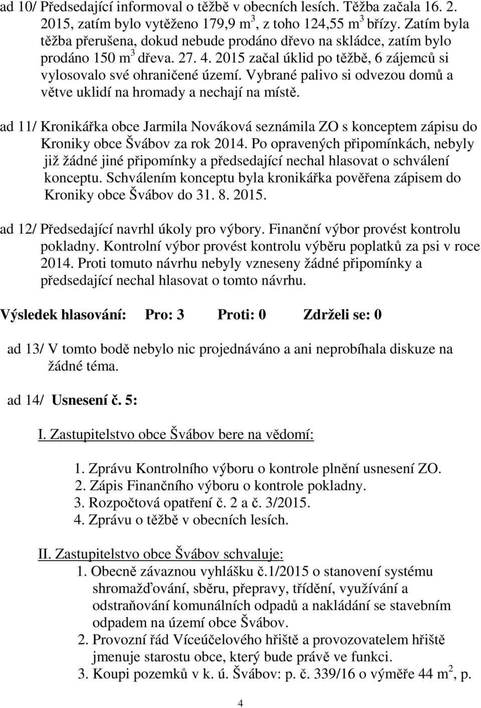 Vybrané palivo si odvezou domů a větve uklidí na hromady a nechají na místě. ad 11/ Kronikářka obce Jarmila Nováková seznámila ZO s konceptem zápisu do Kroniky obce Švábov za rok 2014.