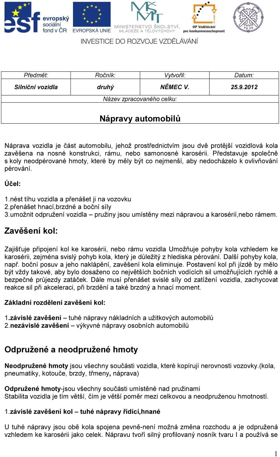 karosérii. Představuje společně s koly neodpérované hmoty, které by měly být co nejmenší, aby nedocházelo k ovlivňování pérování. Účel: 1.nést tíhu vozidla a přenášet ji na vozovku 2.