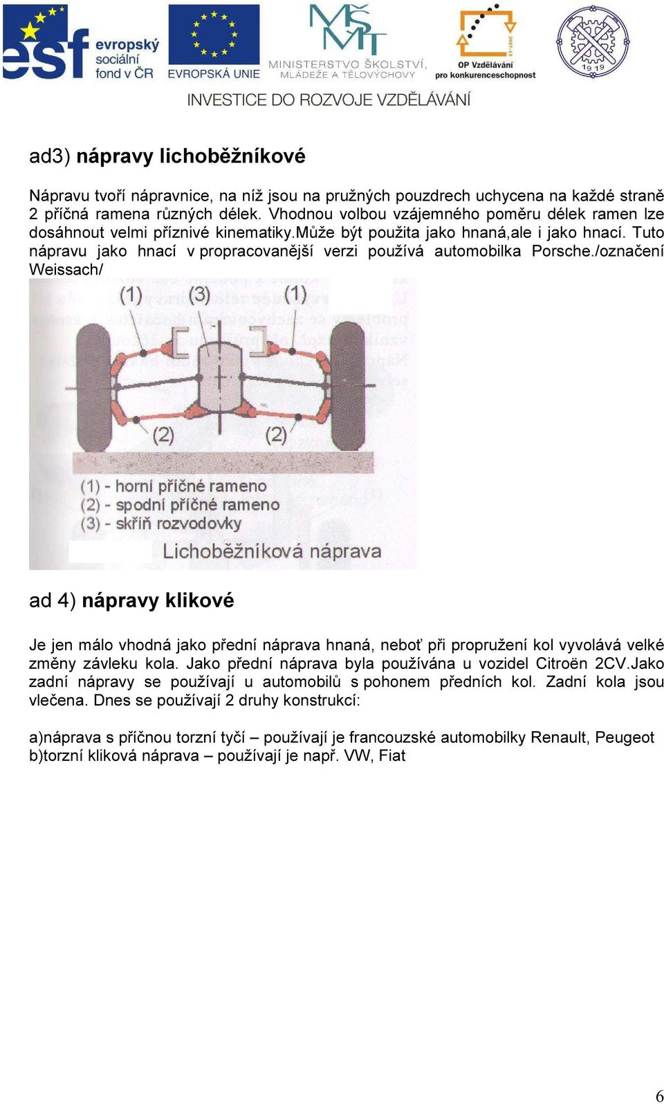 Tuto nápravu jako hnací v propracovanější verzi používá automobilka Porsche.